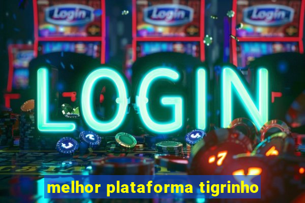 melhor plataforma tigrinho